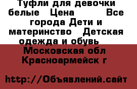 Туфли для девочки белые › Цена ­ 300 - Все города Дети и материнство » Детская одежда и обувь   . Московская обл.,Красноармейск г.